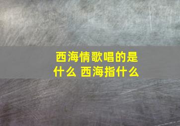 西海情歌唱的是什么 西海指什么